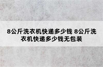 8公斤洗衣机快递多少钱 8公斤洗衣机快递多少钱无包装